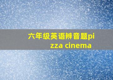 六年级英语辨音题pizza cinema